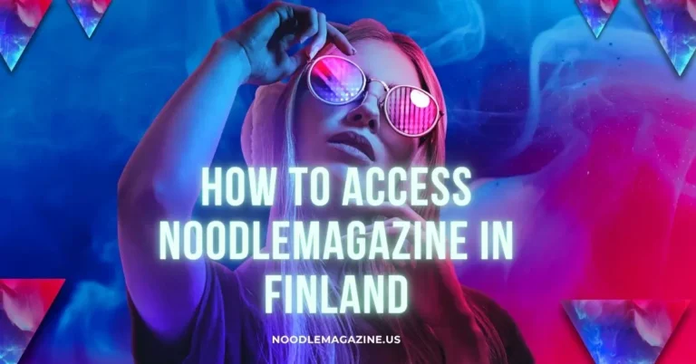 How to Access NoodleMagazine in Finland